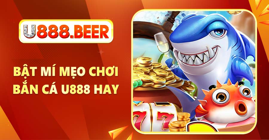 Bật mí mẹo chơi Bắn Cá U888 hay