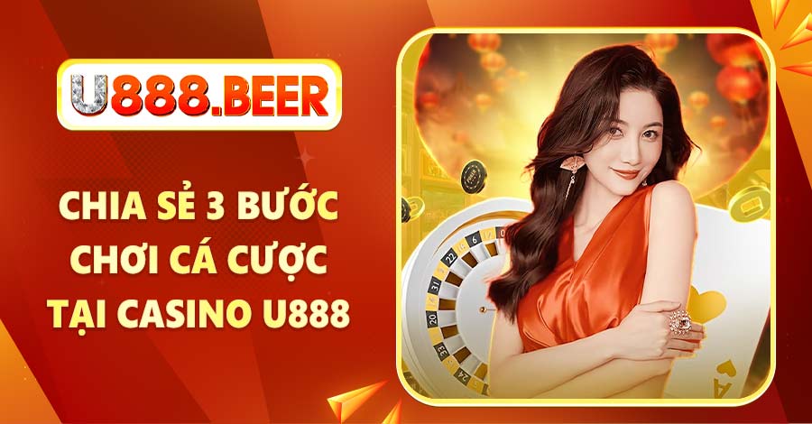 Chia sẻ 3 bước chơi cá cược tại Casino U888