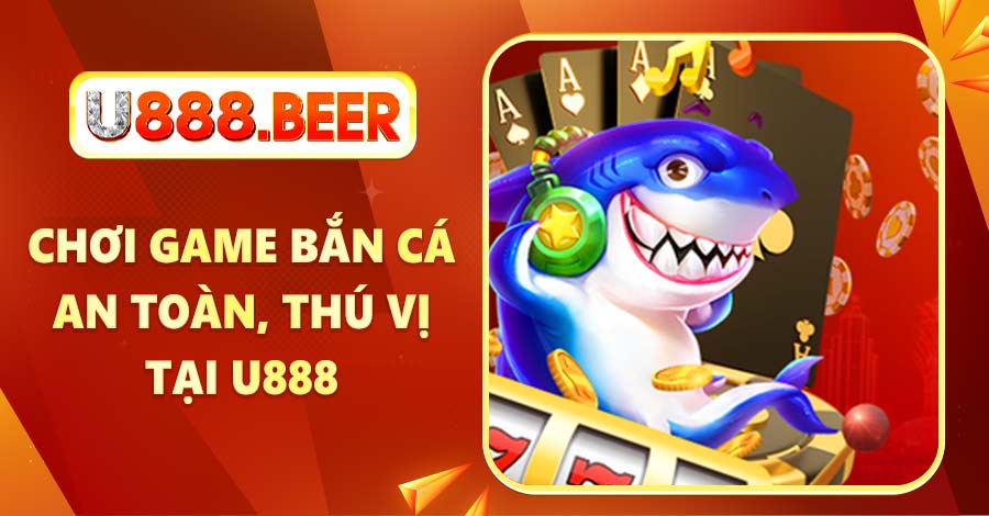 Chơi game bắn cá an toàn, thú vị tại U888