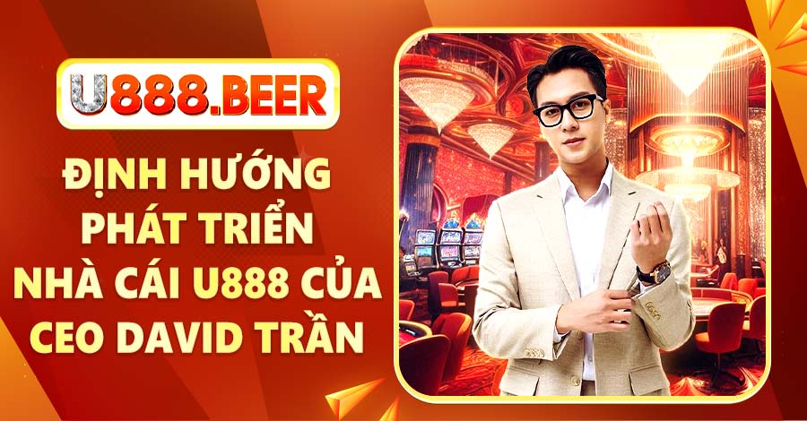 Định hướng phát triển nhà cái U888 của CEO David Trần