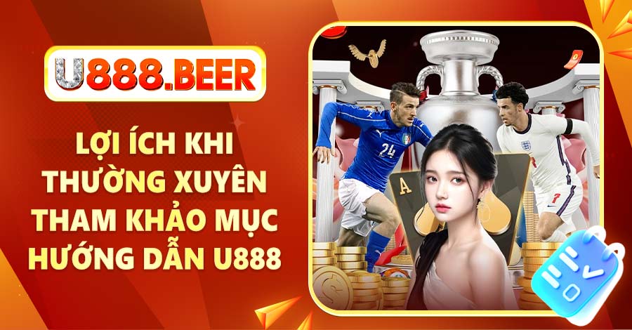 Lợi ích khi thường xuyên tham khảo mục Hướng dẫn U888