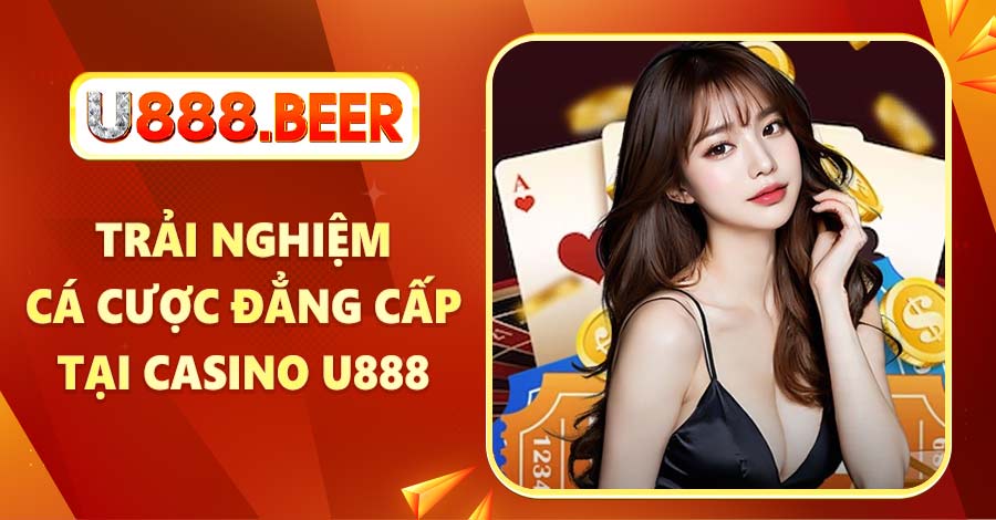 Trải nghiệm cá cược đẳng cấp tại Casino U888