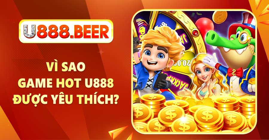 Tìm hiểu lý do vì sao Game Hot U888 được bet thủ yêu thích